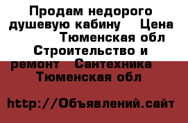 Продам недорого душевую кабину. › Цена ­ 9 000 - Тюменская обл. Строительство и ремонт » Сантехника   . Тюменская обл.